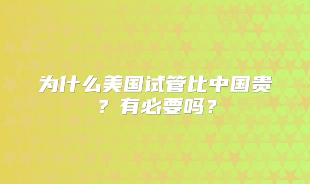 为什么美国试管比中国贵?有必要吗?