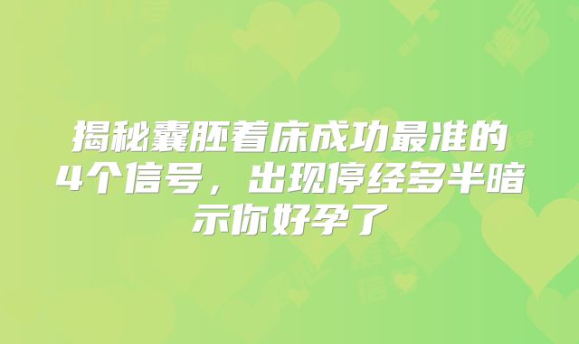 揭秘囊胚着床成功最准的4个信号,出现停经多半暗示你好孕了