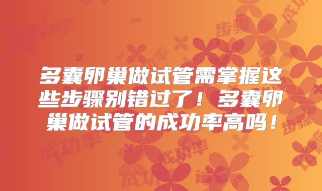 多囊卵巢做试管需掌握这些步骤别错过了!多囊卵巢做试管的成功率高吗!