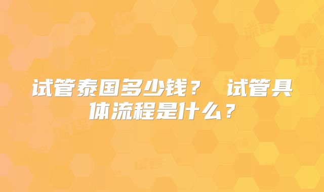 试管泰国多少钱? 试管具体流程是什么?