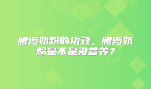 腹泻奶粉的功效,腹泻奶粉是不是没营养?