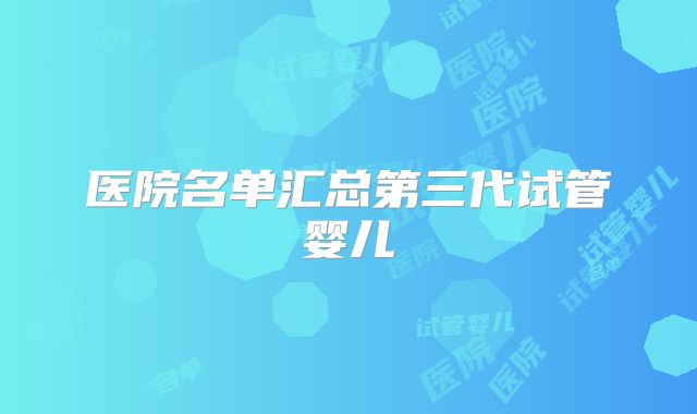 医院名单汇总第三代试管婴儿
