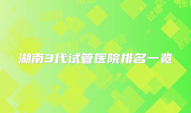 湖南3代试管医院排名一览