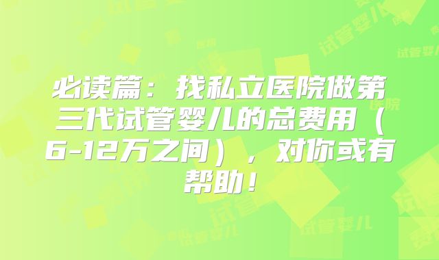 必读篇：找私立医院做第三代试管婴儿的总费用（6-12万之间），对你或有帮助！