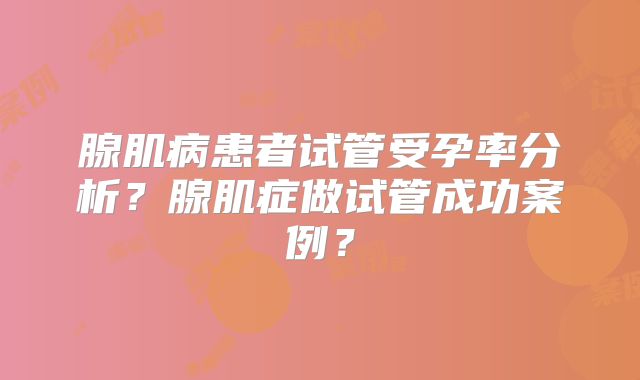 腺肌病患者试管受孕率分析？腺肌症做试管成功案例？