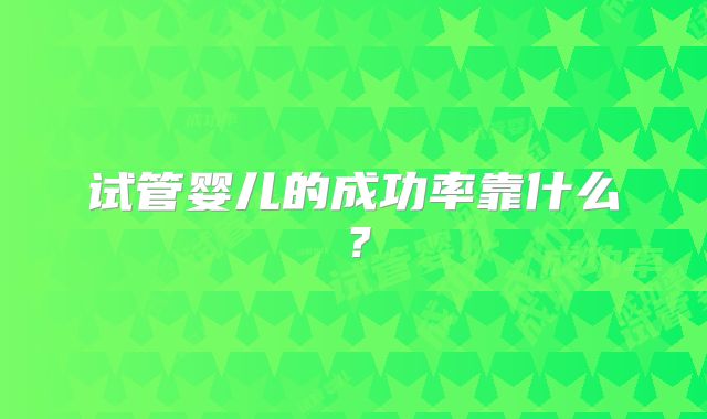 试管婴儿的成功率靠什么?