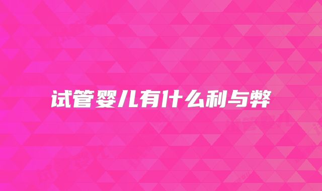 试管婴儿有什么利与弊