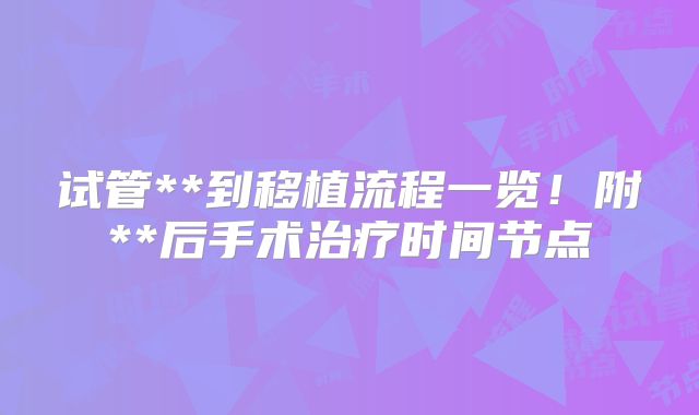 试管**到移植流程一览！附**后手术治疗时间节点
