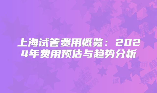 上海试管费用概览：2024年费用预估与趋势分析