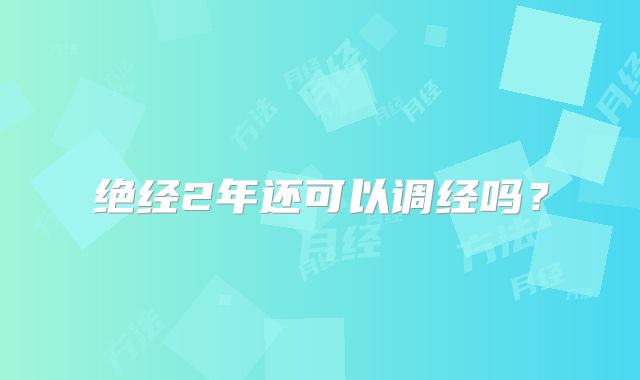 绝经2年还可以调经吗?