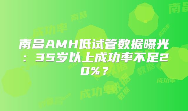 南昌AMH低试管数据曝光：35岁以上成功率不足20%？
