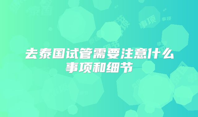 去泰国试管需要注意什么事项和细节