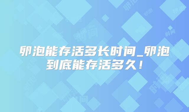 卵泡能存活多长时间_卵泡到底能存活多久!