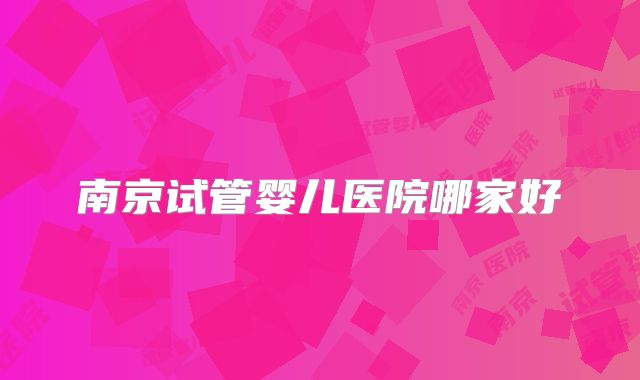 南京试管婴儿医院哪家好
