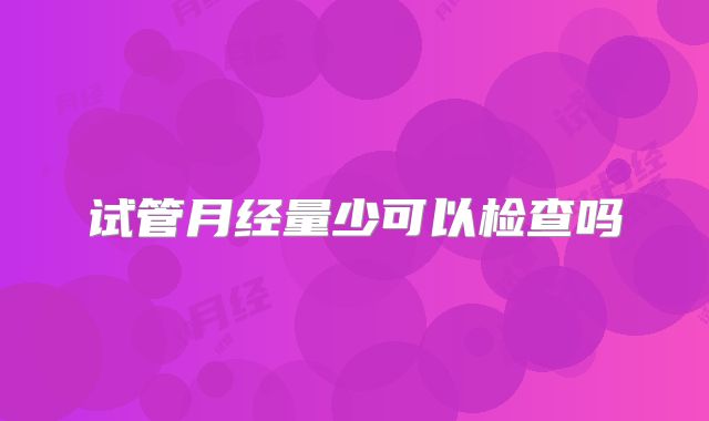 试管月经量少可以检查吗