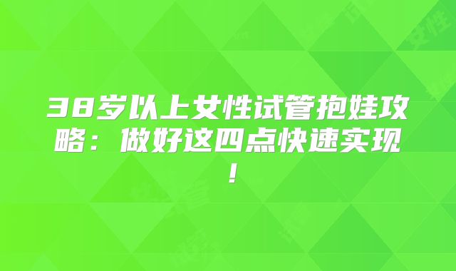 38岁以上女性试管抱娃攻略：做好这四点快速实现！