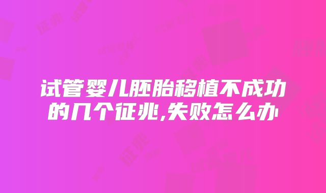 试管婴儿胚胎移植不成功的几个征兆,失败怎么办