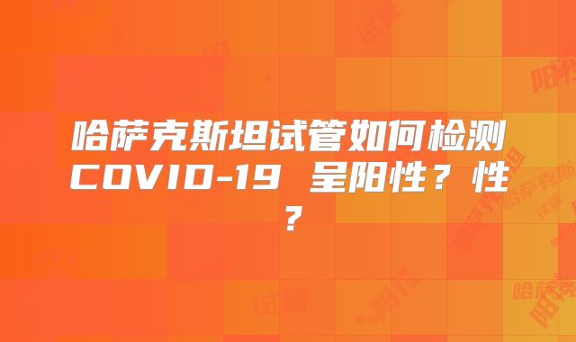 哈萨克斯坦试管如何检测COVID-19 呈阳性？性？