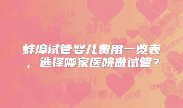 蚌埠试管婴儿费用一览表，选择哪家医院做试管？