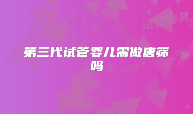 第三代试管婴儿需做唐筛吗