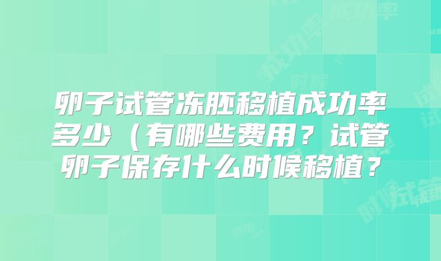 卵子试管冻胚移植成功率多少(有哪些费用?试管卵子保存什么时候移植?