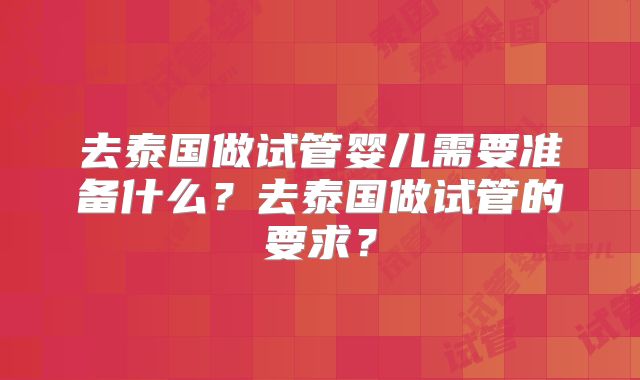 去泰国做试管婴儿需要准备什么？去泰国做试管的要求？