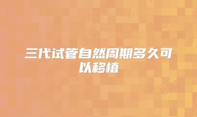 三代试管自然周期多久可以移植