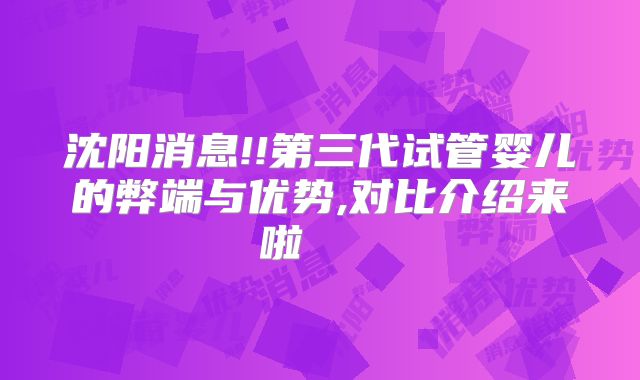 沈阳消息!!第三代试管婴儿的弊端与优势,对比介绍来啦