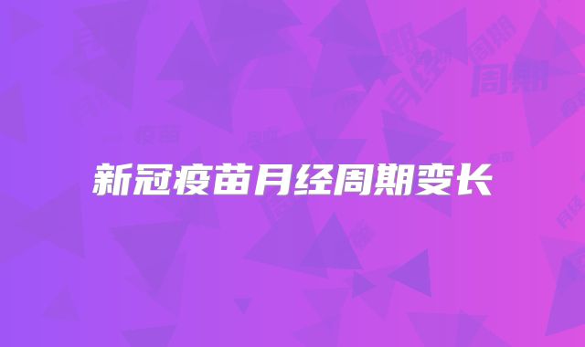 新冠疫苗月经周期变长