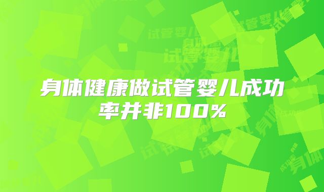 身体健康做试管婴儿成功率并非100%