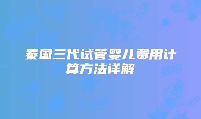 泰国三代试管婴儿费用计算方法详解