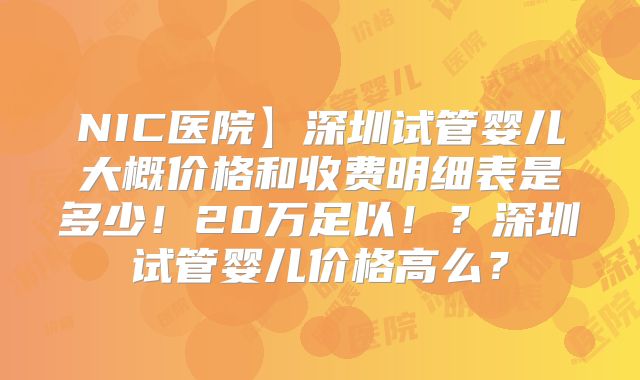NIC医院】深圳试管婴儿大概价格和收费明细表是多少！20万足以！？深圳试管婴儿价格高么？