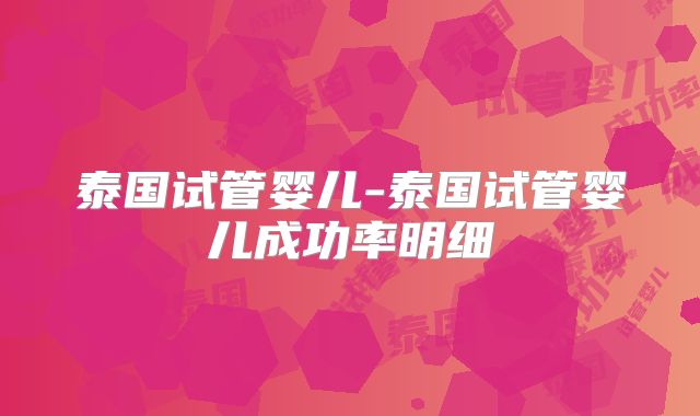 泰国试管婴儿-泰国试管婴儿成功率明细