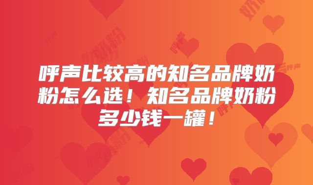 呼声比较高的知名品牌奶粉怎么选!知名品牌奶粉多少钱一罐!