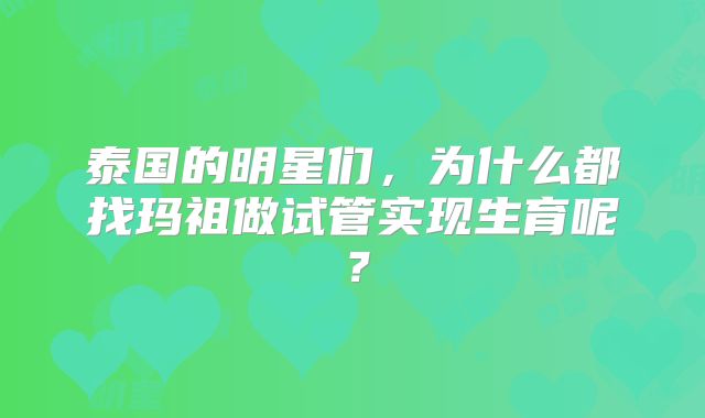 泰国的明星们，为什么都找玛祖做试管实现生育呢？