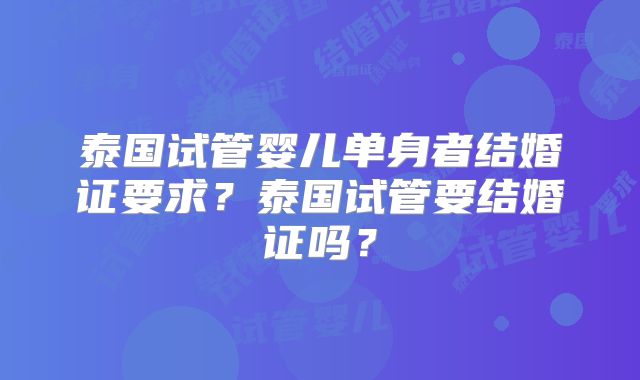 泰国试管婴儿单身者结婚证要求？泰国试管要结婚证吗？