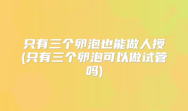 只有三个卵泡也能做人授(只有三个卵泡可以做试管吗)