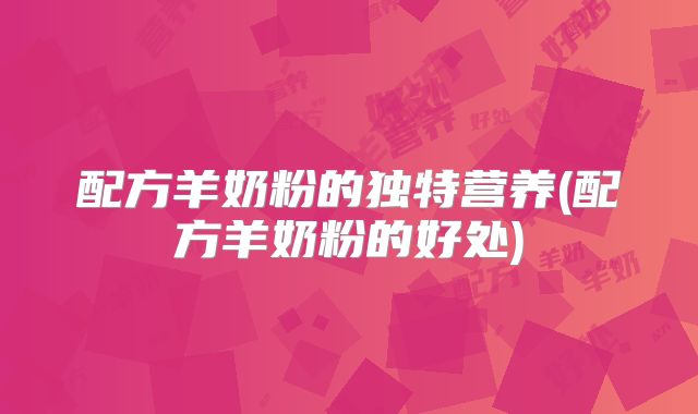 配方羊奶粉的独特营养(配方羊奶粉的好处)