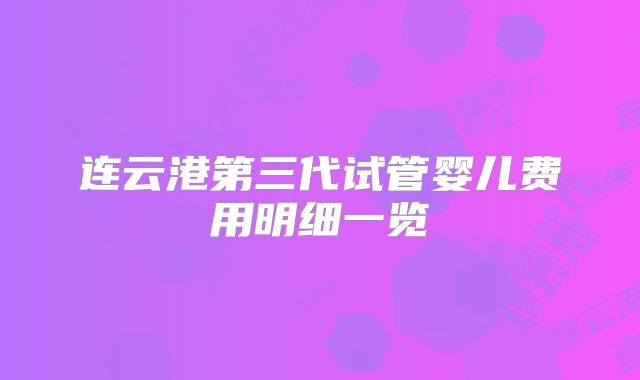 连云港第三代试管婴儿费用明细一览