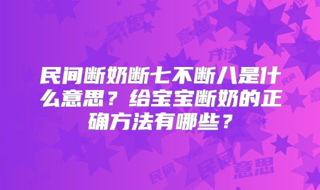 民间断奶断七不断八是什么意思?给宝宝断奶的正确方法有哪些?
