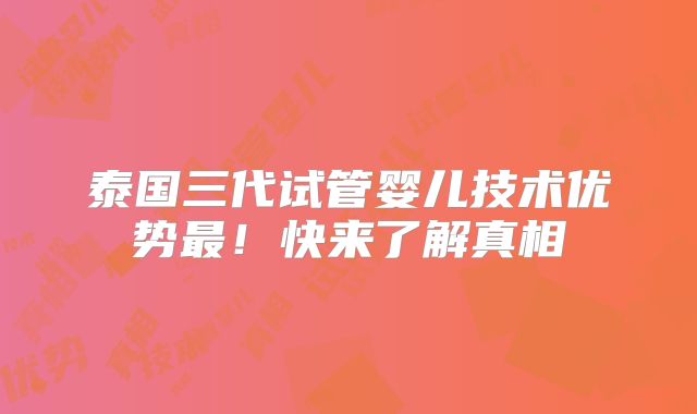 泰国三代试管婴儿技术优势最！快来了解真相