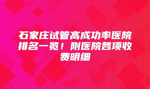 石家庄试管高成功率医院排名一览!附医院各项收费明细