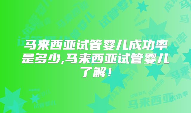 马来西亚试管婴儿成功率是多少,马来西亚试管婴儿了解！