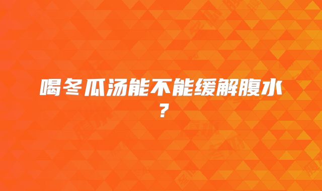 喝冬瓜汤能不能缓解腹水?