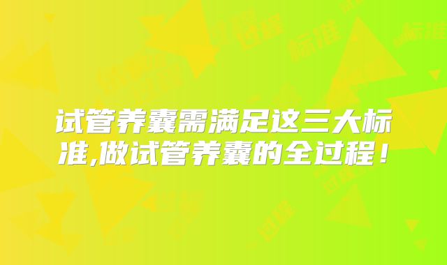 试管养囊需满足这三大标准,做试管养囊的全过程!