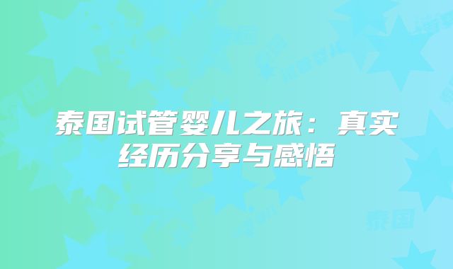 泰国试管婴儿之旅:真实经历分享与感悟