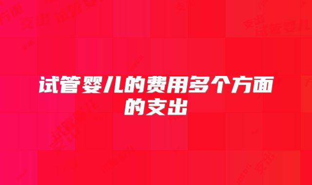 试管婴儿的费用多个方面的支出