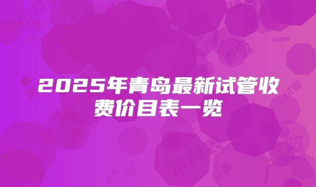 2025年青岛最新试管收费价目表一览