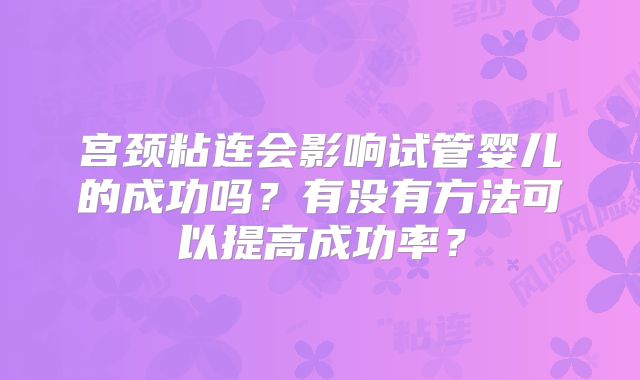 宫颈粘连会影响试管婴儿的成功吗?有没有方法可以提高成功率?