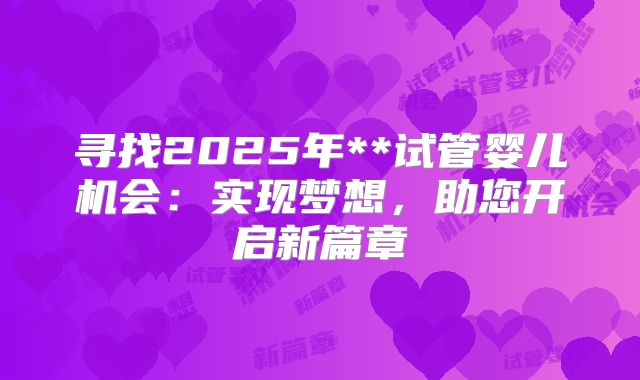 寻找2025年**试管婴儿机会:实现梦想,助您开启新篇章